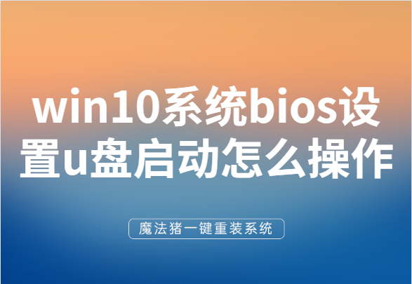 win10系统bios设置u盘启动怎么操作